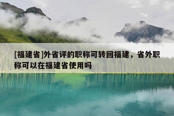 [福建省]外省評的職稱可轉回福建，省外職稱可以在福建省使用嗎