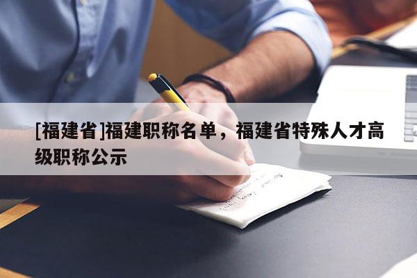 [福建省]福建職稱名單，福建省特殊人才高級職稱公示