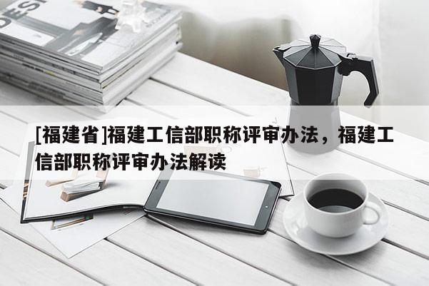 [福建省]福建工信部職稱評審辦法，福建工信部職稱評審辦法解讀