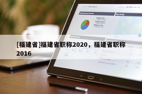 [福建省]福建省職稱2020，福建省職稱2016