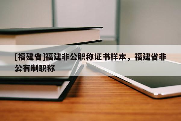 [福建省]福建非公職稱(chēng)證書(shū)樣本，福建省非公有制職稱(chēng)