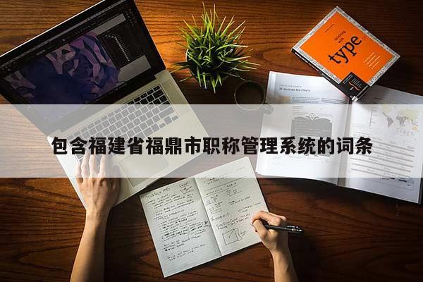 包含福建省福鼎市職稱管理系統(tǒng)的詞條