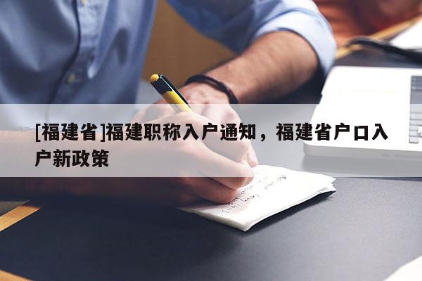 [福建省]福建職稱入戶通知，福建省戶口入戶新政策