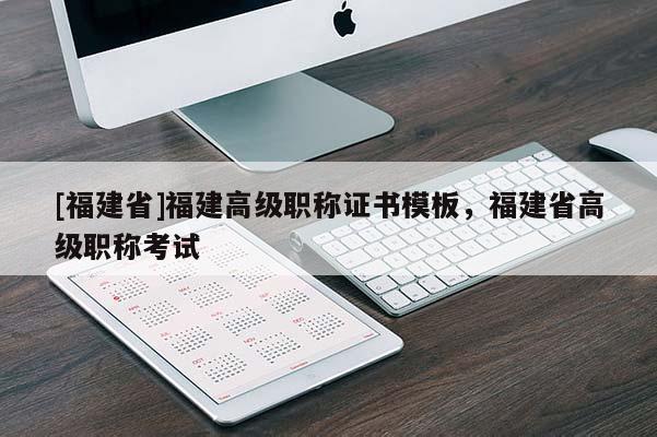 [福建省]福建高級(jí)職稱證書(shū)模板，福建省高級(jí)職稱考試