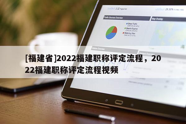 [福建省]2022福建職稱(chēng)評(píng)定流程，2022福建職稱(chēng)評(píng)定流程視頻