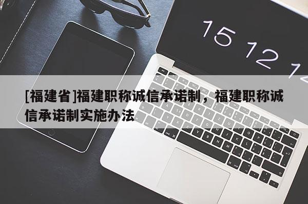 [福建省]福建職稱誠信承諾制，福建職稱誠信承諾制實施辦法