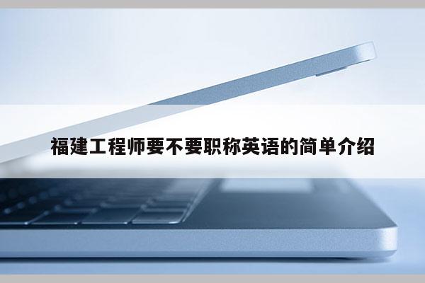 福建工程師要不要職稱英語的簡單介紹