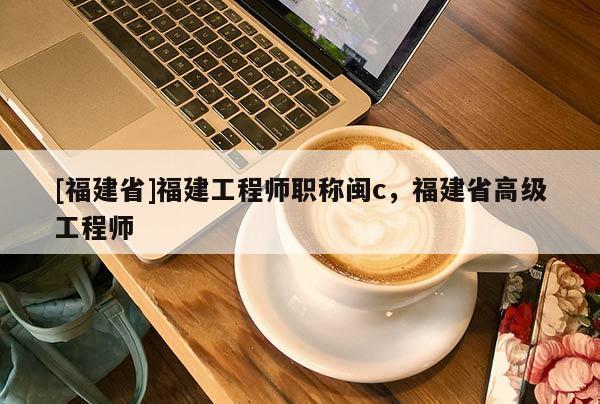 [福建省]福建工程師職稱閩c，福建省高級工程師