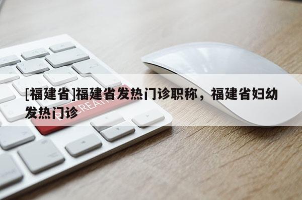 [福建省]福建省發(fā)熱門診職稱，福建省婦幼發(fā)熱門診