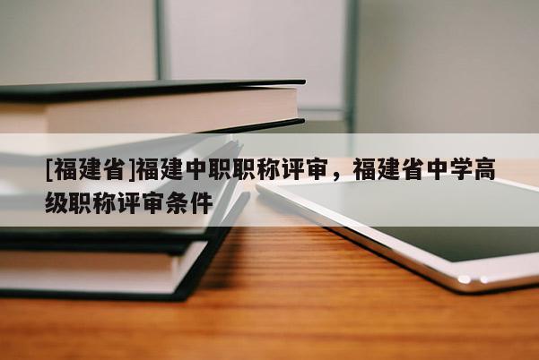 [福建省]福建中職職稱評(píng)審，福建省中學(xué)高級(jí)職稱評(píng)審條件