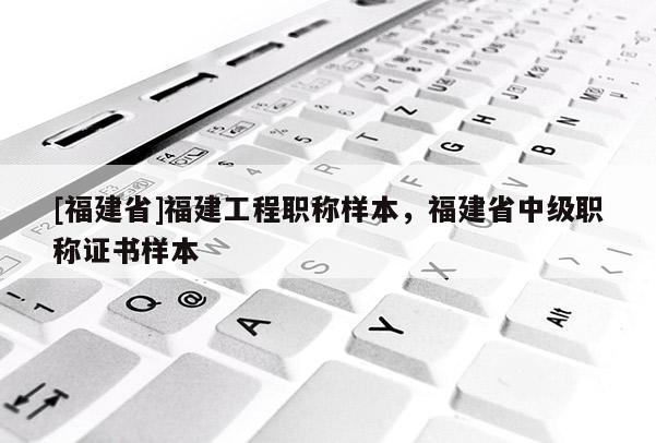 [福建省]福建工程職稱樣本，福建省中級(jí)職稱證書樣本