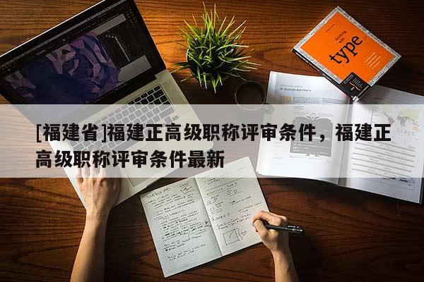 [福建省]福建正高級職稱評審條件，福建正高級職稱評審條件最新