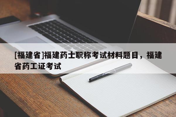 [福建省]福建藥士職稱考試材料題目，福建省藥工證考試