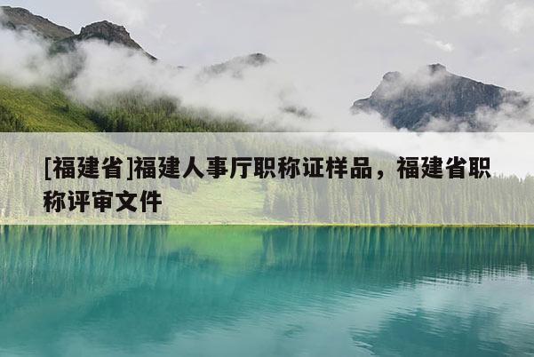 [福建省]福建人事廳職稱證樣品，福建省職稱評(píng)審文件