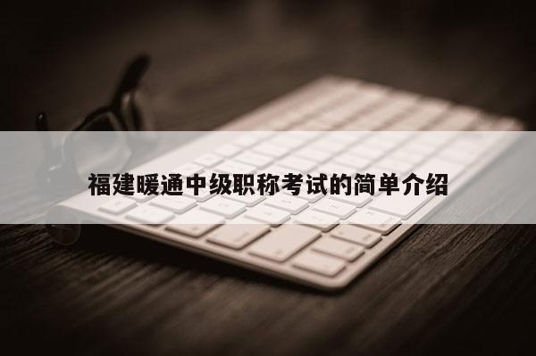 福建暖通中級(jí)職稱考試的簡(jiǎn)單介紹