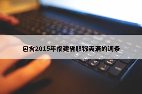 包含2015年福建省職稱英語的詞條