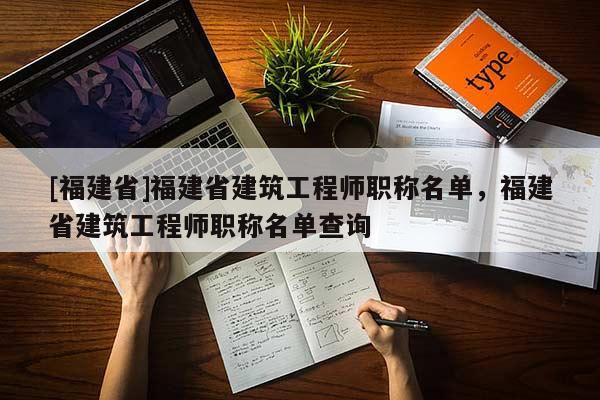 [福建省]福建省建筑工程師職稱名單，福建省建筑工程師職稱名單查詢