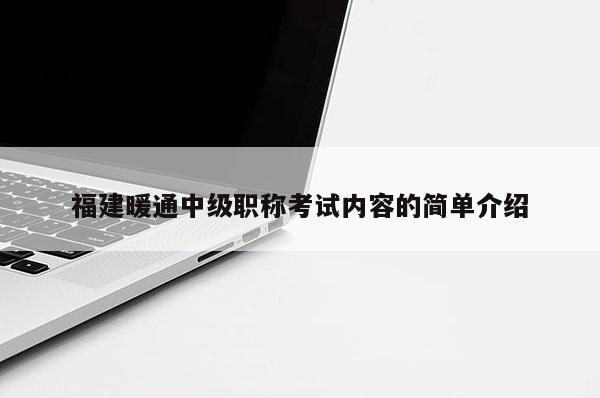 福建暖通中級職稱考試內(nèi)容的簡單介紹