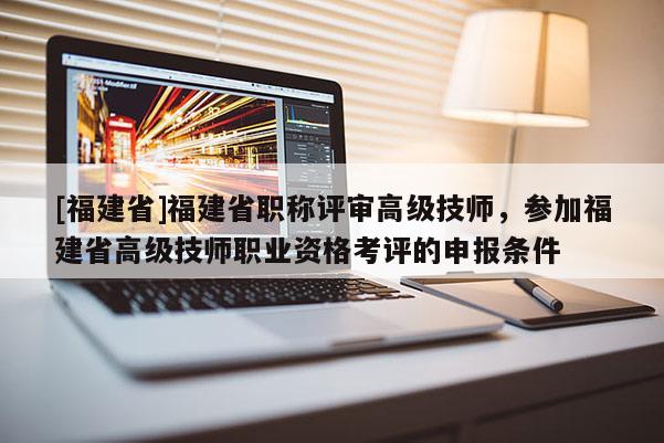 [福建省]福建省職稱評審高級技師，參加福建省高級技師職業(yè)資格考評的申報條件