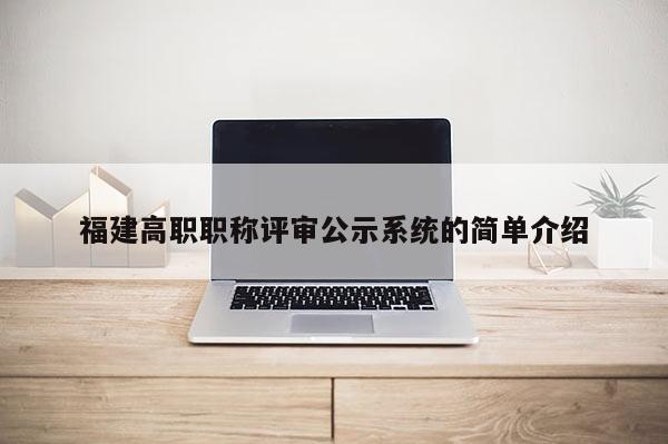 福建高職職稱評審公示系統(tǒng)的簡單介紹