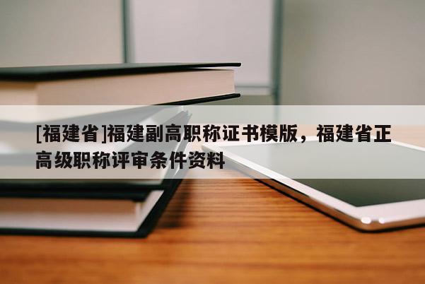 [福建省]福建副高職稱證書模版，福建省正高級職稱評審條件資料