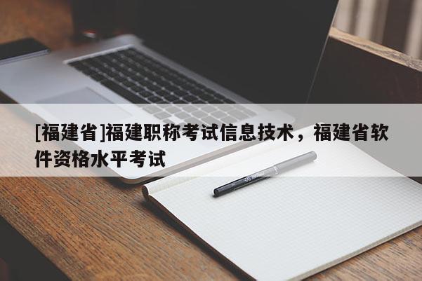 [福建省]福建職稱考試信息技術(shù)，福建省軟件資格水平考試