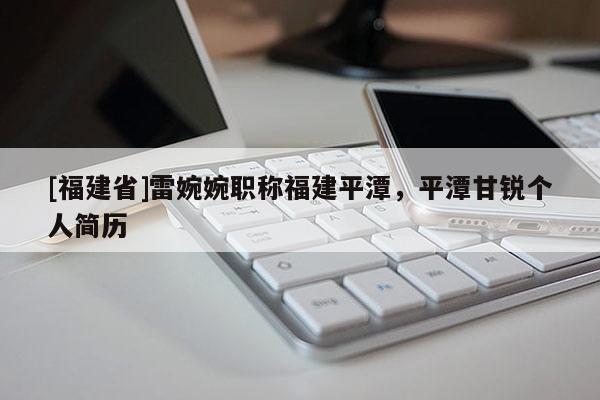 [福建省]雷婉婉職稱福建平潭，平潭甘銳個人簡歷