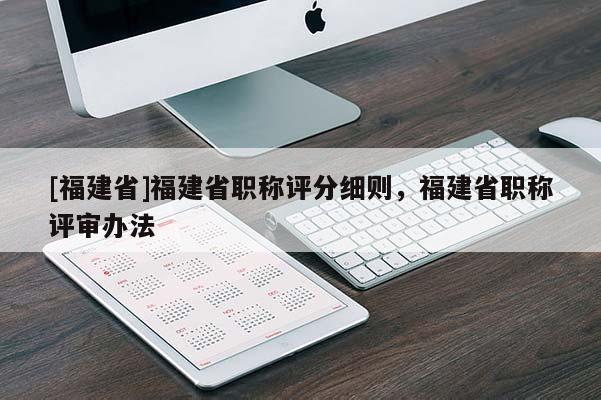 [福建省]福建省職稱評分細(xì)則，福建省職稱評審辦法