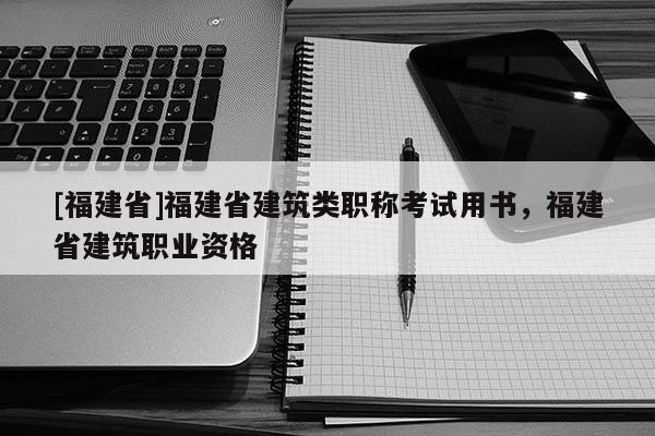 [福建省]福建省建筑類職稱考試用書，福建省建筑職業(yè)資格