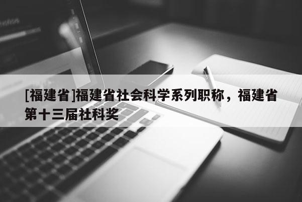 [福建省]福建省社會科學系列職稱，福建省第十三屆社科獎