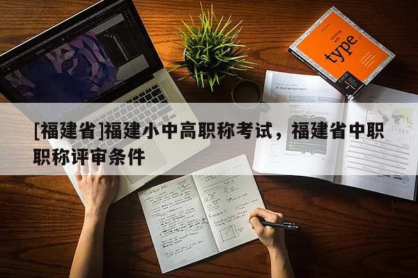 [福建省]福建小中高職稱考試，福建省中職職稱評(píng)審條件