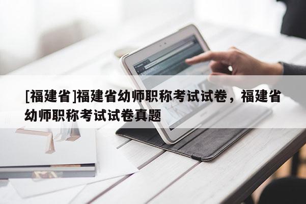 [福建省]福建省幼師職稱考試試卷，福建省幼師職稱考試試卷真題