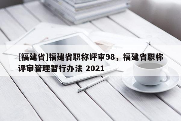 [福建省]福建省職稱評審98，福建省職稱評審管理暫行辦法 2021