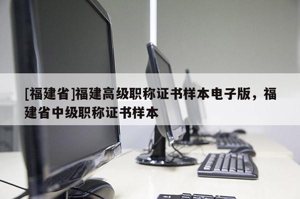 [福建省]福建高級職稱證書樣本電子版，福建省中級職稱證書樣本