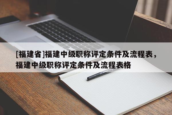 [福建省]福建中級職稱評定條件及流程表，福建中級職稱評定條件及流程表格