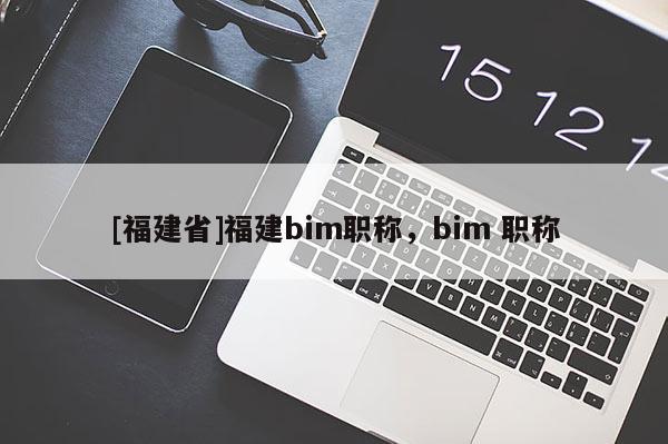 [福建省]福建bim職稱，bim 職稱