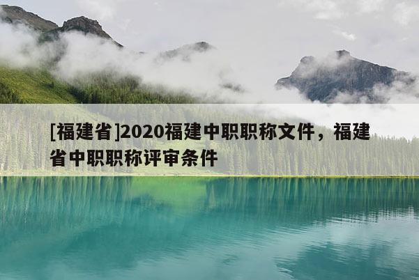 [福建省]2020福建中職職稱文件，福建省中職職稱評審條件