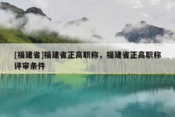 [福建省]福建省正高職稱，福建省正高職稱評審條件