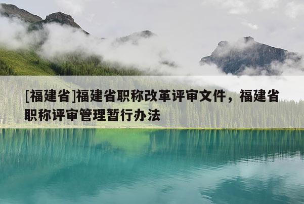 [福建省]福建省職稱改革評(píng)審文件，福建省職稱評(píng)審管理暫行辦法