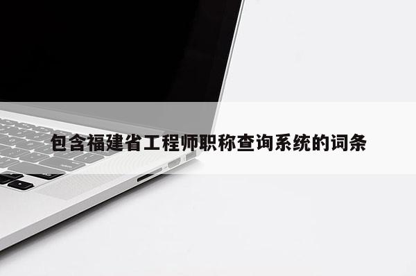 包含福建省工程師職稱查詢系統(tǒng)的詞條