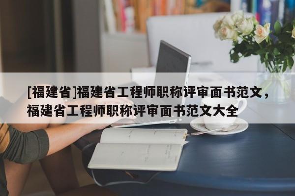 [福建省]福建省工程師職稱評(píng)審面書范文，福建省工程師職稱評(píng)審面書范文大全