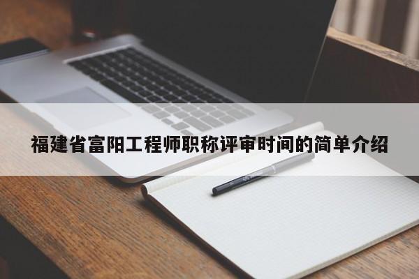 福建省富陽(yáng)工程師職稱評(píng)審時(shí)間的簡(jiǎn)單介紹