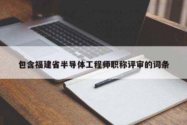 包含福建省半導(dǎo)體工程師職稱評審的詞條