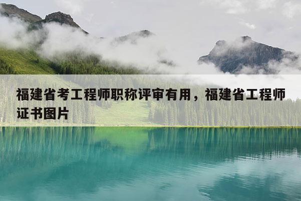 福建省考工程師職稱評(píng)審有用，福建省工程師證書(shū)圖片