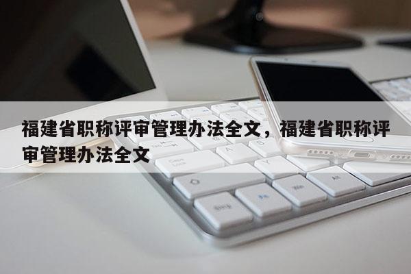 福建省職稱評審管理辦法全文，福建省職稱評審管理辦法全文