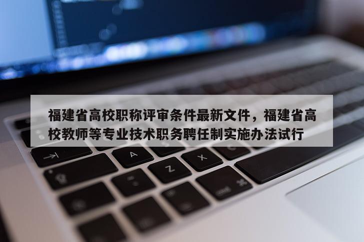 福建省高校職稱評審條件最新文件，福建省高校教師等專業(yè)技術(shù)職務聘任制實施辦法試行