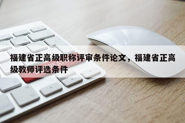 福建省正高級(jí)職稱評(píng)審條件論文，福建省正高級(jí)教師評(píng)選條件