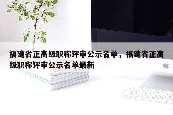 福建省正高級職稱評審公示名單，福建省正高級職稱評審公示名單最新