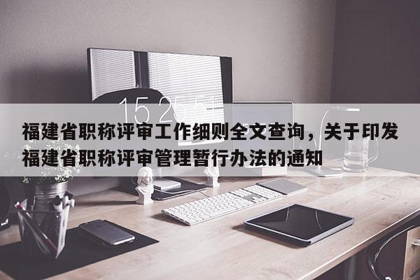 福建省職稱評審工作細則全文查詢，關(guān)于印發(fā)福建省職稱評審管理暫行辦法的通知