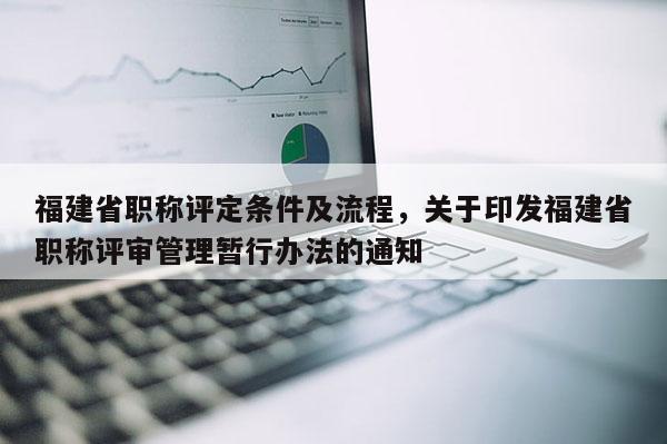 福建省職稱評定條件及流程，關于印發(fā)福建省職稱評審管理暫行辦法的通知